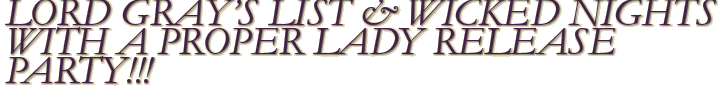 LORD GRAY’S LIST & WICKED NIGHTS WITH A PROPER LADY RELEASE PARTY!!!